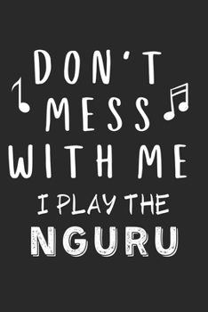 Don't mess with me I play the Nguru: Lined Journal, 120 Pages, 6 x 9, Music Instrument Gift Nguru Instruments, Black Matte Finish (Don't mess with me I play the Nguru Journal)