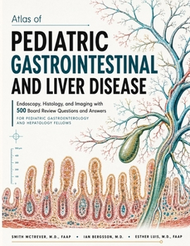 Atlas of PEDIATRIC GASTROINTESTINAL and LIVER DISEASE: Endoscopy, Histology, and Imaging with 500 Board Review Questions and Answers for Pediatric Gastroenterology and Hepatology Fellows
