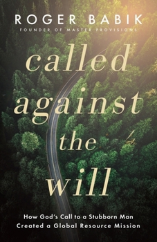 Called Against the Will: How God's Call to a Stubborn Man Created a Global Resource Mission