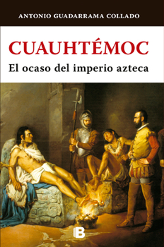 Cuauhtémoc, el ocaso del imperio Azteca / Cuauhtemoc: The Demise of the Aztec Em pire (TLATOQUE) - Book #5 of the Grandes Tlatoanis del Imperio