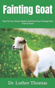 Paperback Fainting Goat: How To Care, Breed, Shelter And Feed Your Fainting Goat From Scratch Book