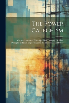 Paperback The Power Catechism: Correct Answers to Direct Questions Covering the Main Principles of Steam Engineering and the Transmission of Power Book