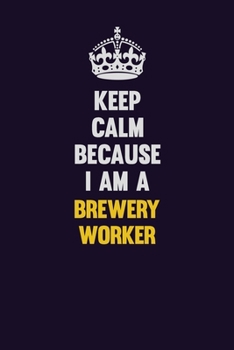 Keep Calm Because I Am A Brewery Worker: Motivational and inspirational career blank lined gift notebook with matte finish