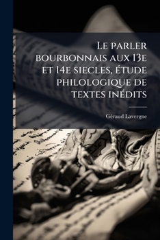 Paperback Le parler bourbonnais aux 13e et 14e siecles, étude philologique de textes inédits [French] Book