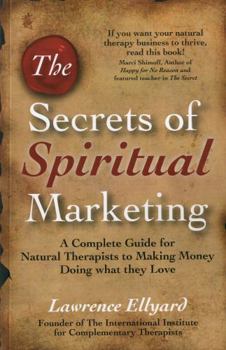 Paperback The Secrets of Spiritual Marketing: A Complete Guide for Natural Therapists to Making Money Doing What They Love Book