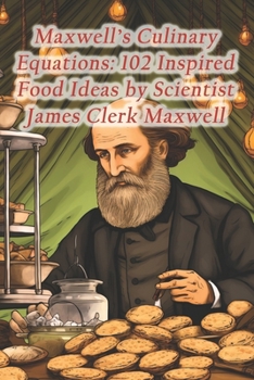 Maxwell's Culinary Equations: 102 Inspired Food Ideas by Scientist James Clerk Maxwell