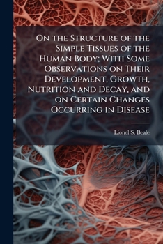 Paperback On the Structure of the Simple Tissues of the Human Body; With Some Observations on Their Development, Growth, Nutrition and Decay, and on Certain Cha Book