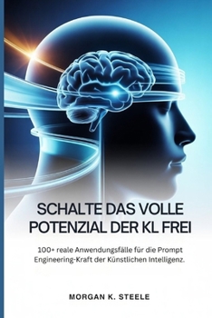 Schalte Das Volle Potenzial Der KI Frei: 100+ reale Anwendungsfälle für die Prompt-Engineering-Kraft der Künstlichen Intelligenz. (Understand how Ai works) (German Edition)