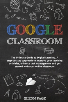 Paperback Google Classroom: The Ultimate Guide to Digital Learning. A step-by-step approach to improve your teaching activities, enhance task mana Book