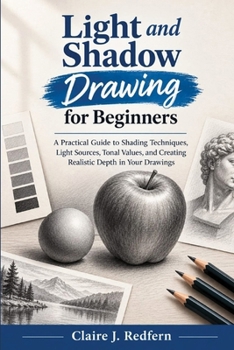 Paperback Light and Shadow Drawing for Beginners: A Practical Guide to Shading Techniques, Light Sources, Tonal Values, and Creating Realistic Depth in Your Dra Book