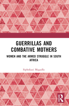 Guerrillas and Combative Mothers: Women and the Armed Struggle in South Africa