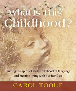 Paperback What Is This Childhood?: Finding the Spirit of Early Childhood in Language and Creative Living with Our Families Book