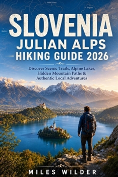 SLOVENIA JULIAN ALPS HIKING GUIDE 2026: Discover Scenic Trails, Alpine Lakes, Hidden Mountain Paths & Authentic Local Adventures (THE SIGNATURE TRAILS SERIES)