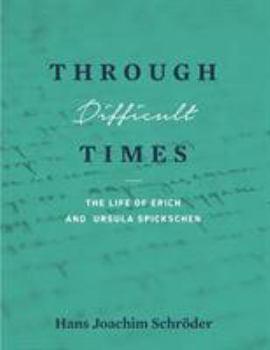 Paperback Through Difficult Times: The Life of Erich and Ursula Spickschen Book