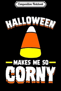 Composition Notebook: Halloween Makes Me So Corny Scary Funny Halloween Party Gift Premium  Journal/Notebook Blank Lined Ruled 6x9 100 Pages