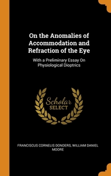 Hardcover On the Anomalies of Accommodation and Refraction of the Eye: With a Preliminary Essay On Physiological Dioptrics Book