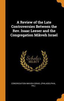 Hardcover A Review of the Late Controversies Between the Rev. Isaac Leeser and the Congregation Mikveh Israel Book