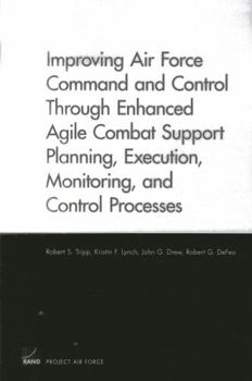 Paperback Improving Air Force Command and Control Through Enhanced Agile Combat Support Planning, Execution, Monitoring, and Control Processes Book