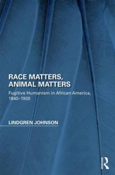 Race Matters, Animal Matters: Fugitive Humanism in African America, 1840-1930 (Perspectives on the Non-Human in Literature and Culture)