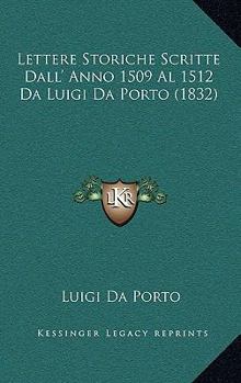 Paperback Lettere Storiche Scritte Dall' Anno 1509 Al 1512 Da Luigi Da Porto (1832) [Italian] Book