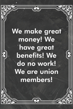 Paperback We make great money! We have great benefits! We do no work! We are union members!: Blank Lined Journal Coworker Notebook Sarcastic Joke, Humor Journal Book