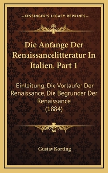 Die Anfange Der Renaissancelitteratur In Italien, Part 1: Einleitung, Die Vorlaufer Der Renaissance, Die Begrunder Der Renaissance (1884)