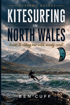 Kitesurfing in North Wales: Guide to Riding Our Wild, Windy Coast (Cuffer's Guides)