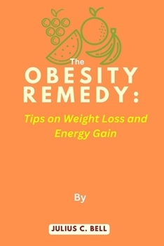 The Obesity Remedy: Tips on Weight Loss and Energy Gain