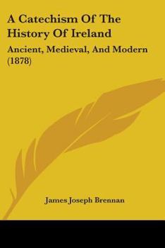 A Catechism Of The History Of Ireland: Ancient, Medieval, And Modern