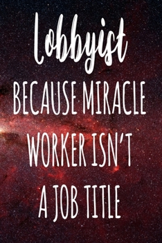 Lobbyist Because Miracle Worker Isn't A Job Title: The perfect gift for the professional in your life - Funny 119 page lined journal!