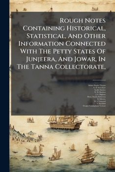 Rough Notes Containing Historical, Statistical, And Other Information Connected With The Petty States Of Junjeera, And Jowar, In The Tanna Collectorate, ....