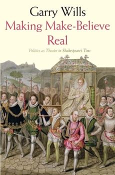 Paperback Making Make-Believe Real: Politics as Theater in Shakespeare's Time Book