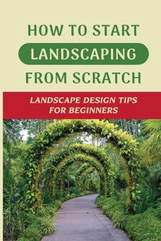 Paperback How To Start Landscaping From Scratch: Landscape Design Tips For Beginners: Simple Landscape Design Book