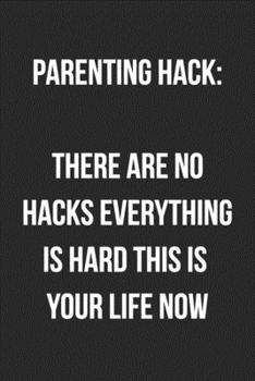 Parenting Hack: There Are No Hacks Everything is Hard This Is Your Life Now: Funny Blank Lined Journal For Adults