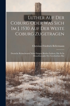 Paperback Luther Auf Der Coburg Oder Was Sich Im J. 1530 Auf Der Weste Coburg Zugetragen: Deutsche Reimchronik Nebst Einigen Briefen Luthers, Die Er In Denselbe Book