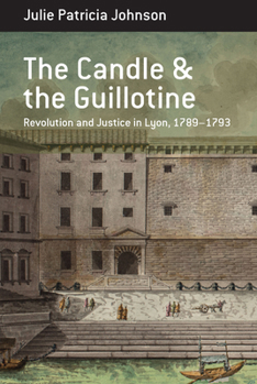 The Candle and the Guillotine: Revolution and Justice in Lyon, 1789–93 (Berghahn Monographs in French Studies, 17)