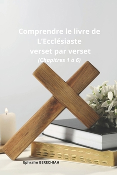 Comprendre le livre de L'Ecclésiaste verset par verset (chapitres 1 à 6) (French Edition)