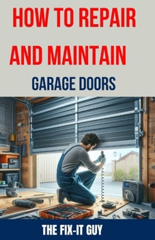 Paperback How to Repair and Maintain Garage Doors: The Ultimate DIY Guide to Fixing Broken Garage Door Springs, Installing New Openers, Aligning Tracks, and Rep Book