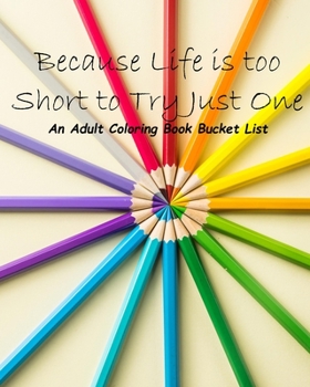 Paperback Because Life is too Short to Try Just One: An Adult Coloring Book Bucket List Book