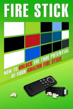 Paperback Fire Stick: How to Unlock the True Potential of Your Amazon Fire Stick (Including Amazing Tips and Tricks, the 2017 Updated User G Book