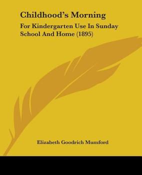 Childhood's Morning: For Kindergarten Use In Sunday School And Home