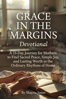Grace in the Margins Devotional: A 33-Day Journey for Mothers to Find Sacred Peace, Simple Joy, and Lasting Worth in the Ordinary Rhythms of Home (Contentment & Simplicity)