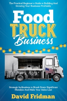 Paperback Food Truck Business: The Practical Beginner's Guide To Building And Growing Your Business Profitably. Strategic Inclinations To Break Down Book