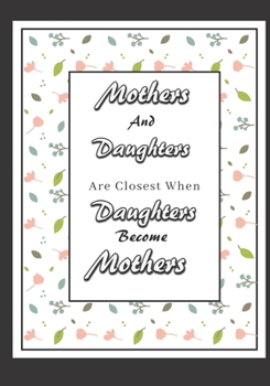 Mothers And Daughters Are Closest When Daughters Become Mothers.: Mother To Daughter Gift: Mother to becoming Mother, Keepsake Journal Writing together.