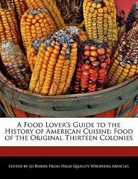 A Food Lover's Guide to the History of American Cuisine : Food of the Original Thirteen Colonies