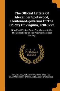 Paperback The Official Letters of Alexander Spotswood, Lieutenant-Governor of the Colony of Virginia, 1710-1722: Now First Printed from the Manuscript in the Co Book