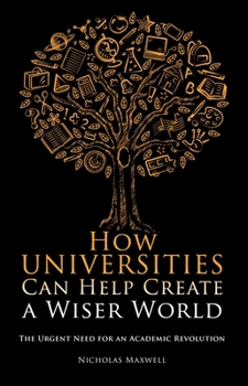 Paperback How Universities Can Help Create a Wiser World: The Urgent Need for an Academic Revolution Book