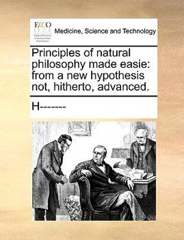 Paperback Principles of Natural Philosophy Made Easie: From a New Hypothesis Not, Hitherto, Advanced. Book