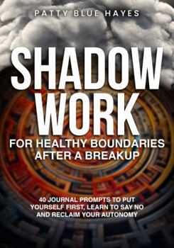 Shadow Work for Healthy Boundaries After a Breakup: 40 Journal Prompts to Put Yourself First, Learn to Say No and Reclaim Your Autonomy (Shadow Work Journal Books)
