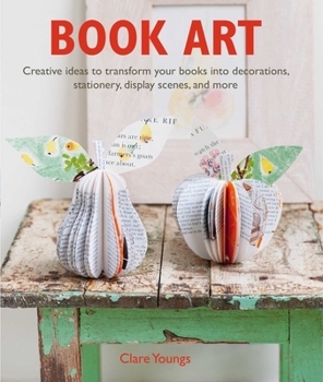 Paperback Book Art: Creative Ideas to Transform Your Books Into Decorations, Stationery, Display Scenes, and More Book